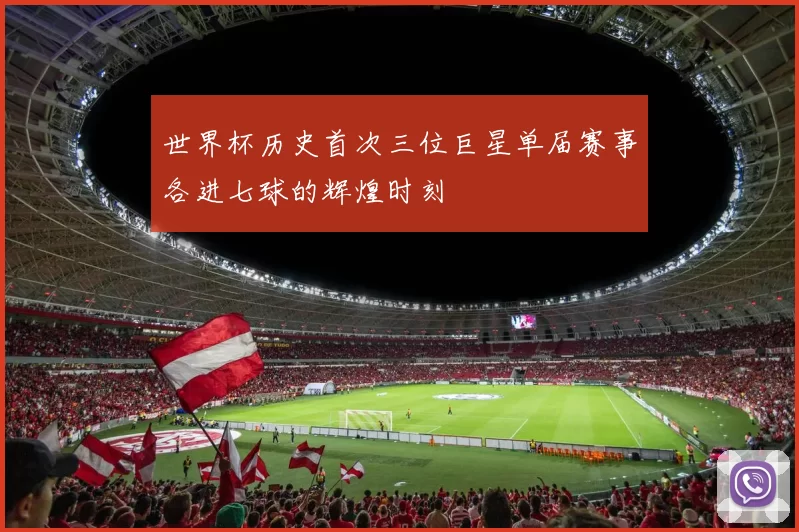 世界杯历史首次三位巨星单届赛事各进七球的辉煌时刻